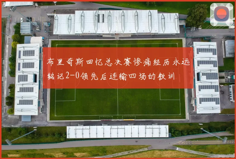 布里奇斯回忆总决赛惨痛经历永远铭记2-0领先后连输四场的教训