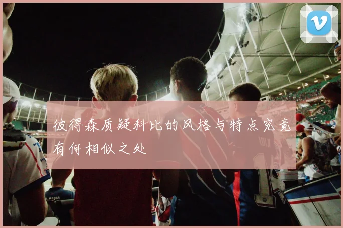 彼得森质疑科比的风格与特点究竟有何相似之处
