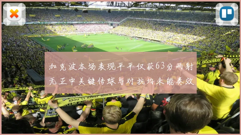 加克波本场表现平平仅获63分两射无正中关键传球与对抗均未能奏效