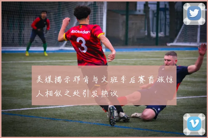 美媒揭示邓肯与文班季后赛首旅惊人相似之处引发热议