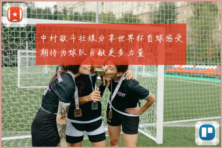 中村敬斗社媒分享世界杯首球感受期待为球队贡献更多力量