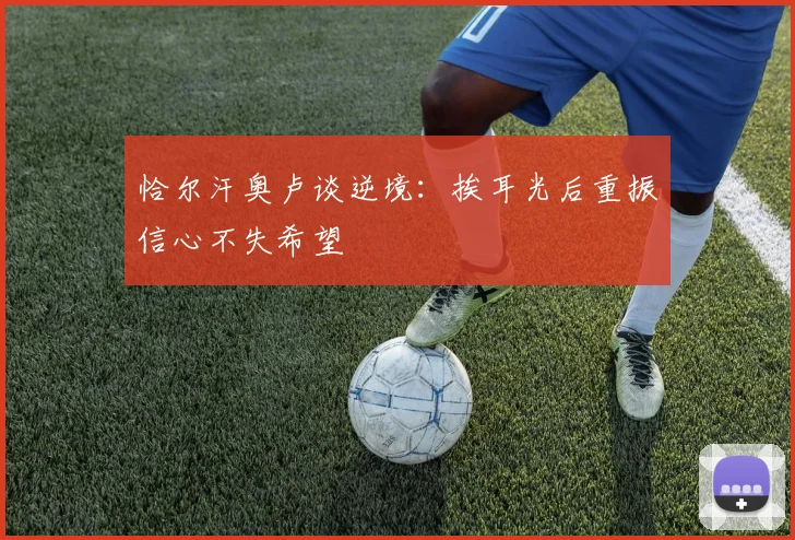 恰尔汗奥卢谈逆境：挨耳光后重振信心不失希望