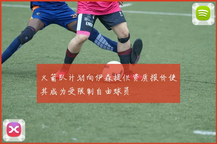 火箭队计划向伊森提供资质报价使其成为受限制自由球员