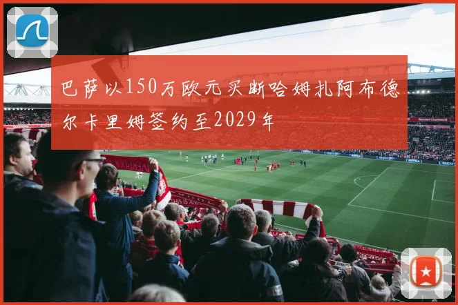 巴萨以150万欧元买断哈姆扎阿布德尔卡里姆签约至2029年