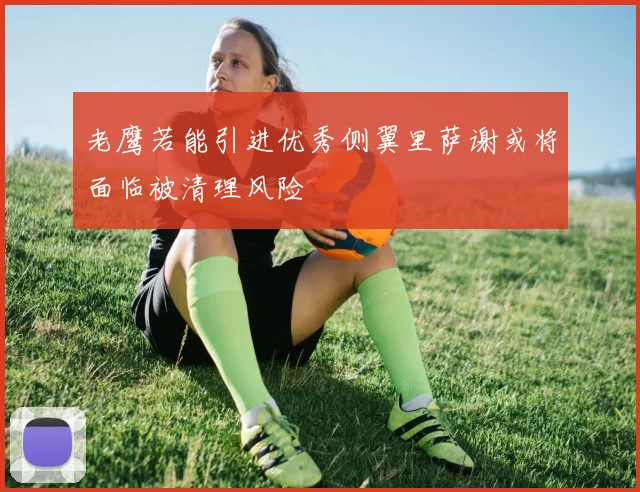 老鹰若能引进优秀侧翼里萨谢或将面临被清理风险