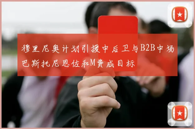 穆里尼奥计划引援中后卫与B2B中场巴斯托尼恩佐和M费成目标